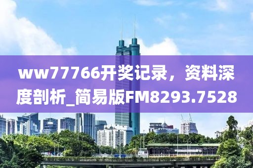ww77766開獎記錄,資料深度剖析_簡易版FM8293.7528