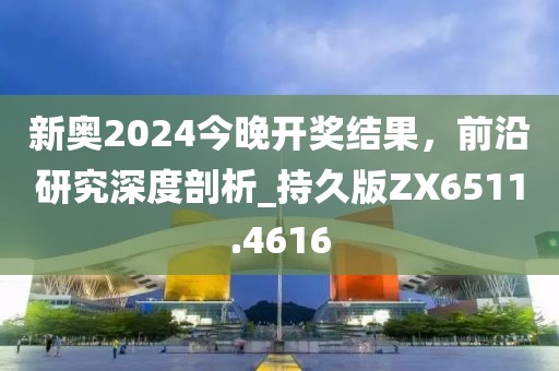 新奧2024今晚開獎(jiǎng)結(jié)果，前沿研究深度剖析_持久版ZX6511.4616