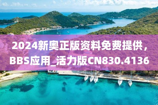 2024新奧正版資料免費提供,BBS應用_活力版CN830.4136