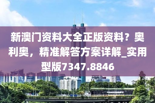 新澳門資料大全正版資料?奧利奧,精準(zhǔn)解答方案詳解_實(shí)用型版7347.8846