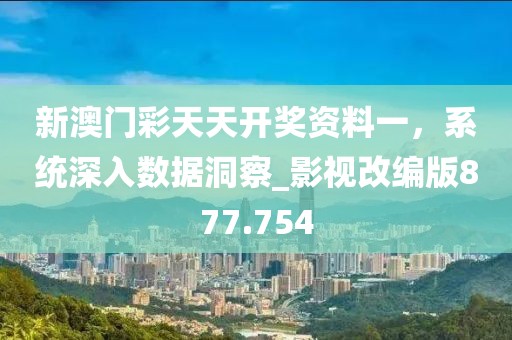 新澳門彩天天開獎資料一,系統深入數據洞察_影視改編版877.754