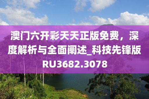 澳門六開彩天天正版免費,深度解析與全面闡述_科技先鋒版RU3682.3078