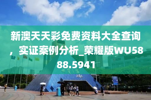 新澳天天彩免費資料大全查詢,實證案例分析_榮耀版WU5888.5941