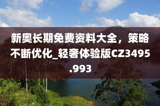 新奧長期免費資料大全,策略不斷優化_輕奢體驗版CZ3495.993