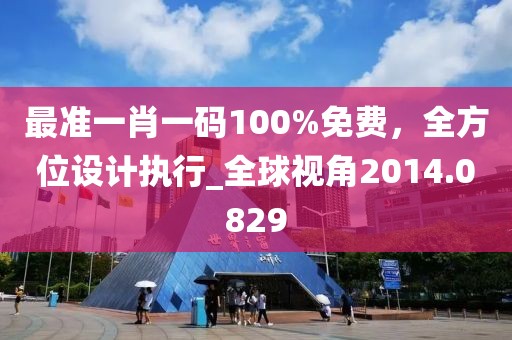 最準一肖一碼100%免費,全方位設計執行_全球視角2014.0829