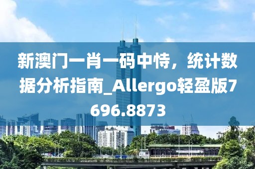 新澳門一肖一碼中恃,統(tǒng)計(jì)數(shù)據(jù)分析指南_Allergo輕盈版7696.8873