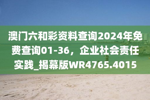 澳門六和彩資料查詢2024年免費查詢01-36,企業(yè)社會責任實踐_揭幕版WR4765.4015