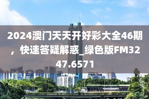 2024澳門天天開好彩大全46期，快速答疑解惑_綠色版FM3247.6571