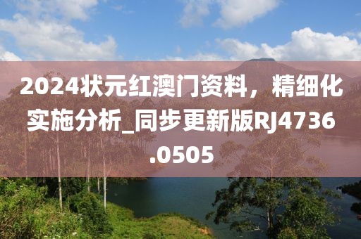 2024狀元紅澳門資料,精細化實施分析_同步更新版RJ4736.0505