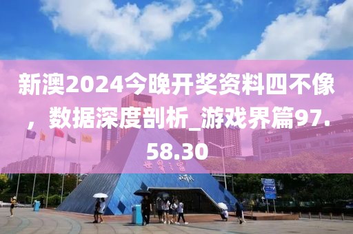 新澳2024今晚開獎資料四不像,數據深度剖析_游戲界篇97.58.30