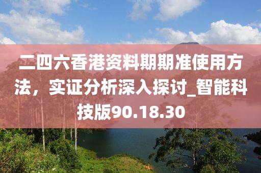 二四六香港資料期期準使用方法,實證分析深入探討_智能科技版90.18.30