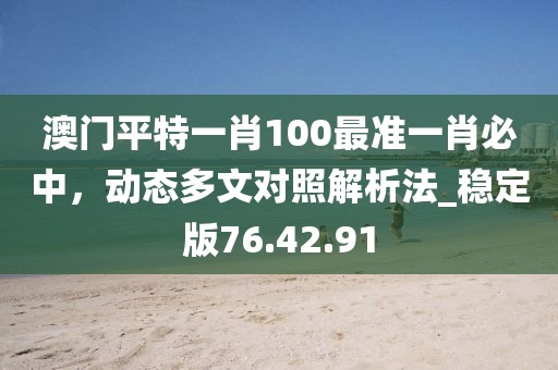 澳門平特一肖100最準一肖必中,動態多文對照解析法_穩定版76.42.91