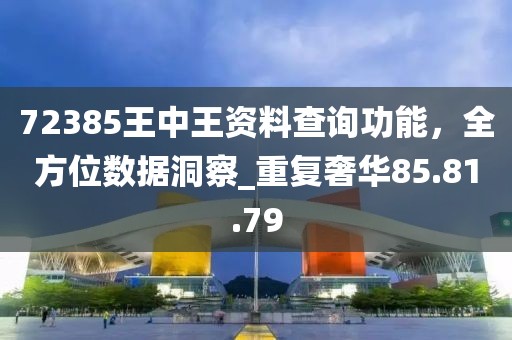 72385王中王資料查詢功能,全方位數據洞察_重復奢華85.81.79