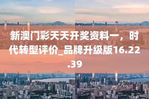 新澳門彩天天開獎資料一,時代轉型評價_品牌升級版16.22.39