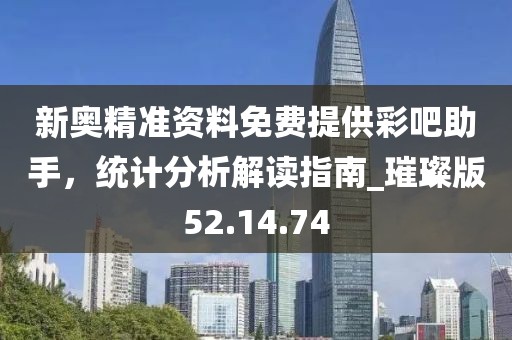 新奧精準(zhǔn)資料免費(fèi)提供彩吧助手，統(tǒng)計(jì)分析解讀指南_璀璨版52.14.74