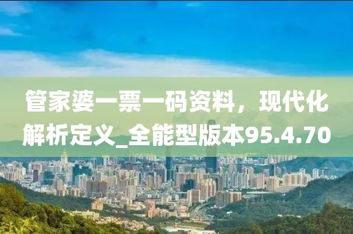 管家婆一票一碼資料,現代化解析定義_全能型版本95.4.70