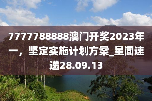 7777788888澳門開獎2023年一,堅定實施計劃方案_星聞速遞28.09.13