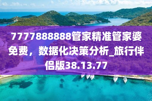 7777888888管家精準管家婆免費,數據化決策分析_旅行伴侶版38.13.77
