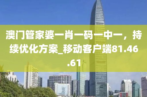 澳門管家婆一肖一碼一中一,持續優化方案_移動客戶端81.46.61