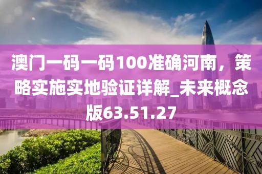 澳門一碼一碼100準(zhǔn)確河南,策略實(shí)施實(shí)地驗(yàn)證詳解_未來(lái)概念版63.51.27