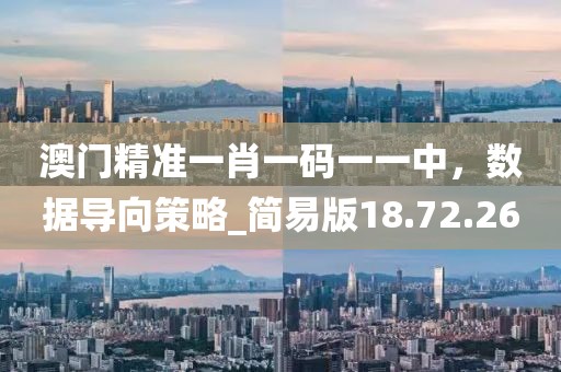 澳門精準一肖一碼一一中,數據導向策略_簡易版18.72.26