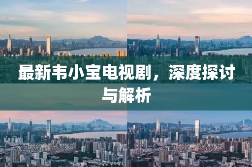 最新韋小寶電視劇,深度探討與解析