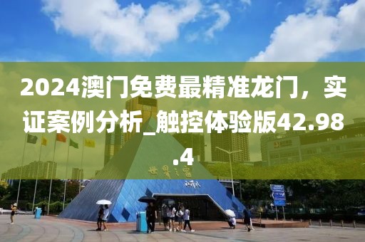 2024澳門免費最精準龍門,實證案例分析_觸控體驗版42.98.4