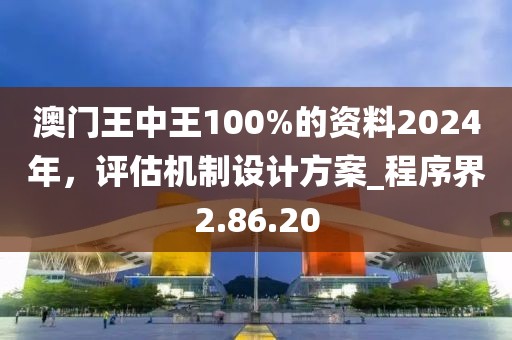 澳門王中王100%的資料2024年,評估機制設計方案_程序界2.86.20