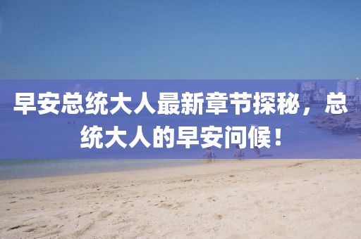 早安總統(tǒng)大人最新章節(jié)探秘,總統(tǒng)大人的早安問候!