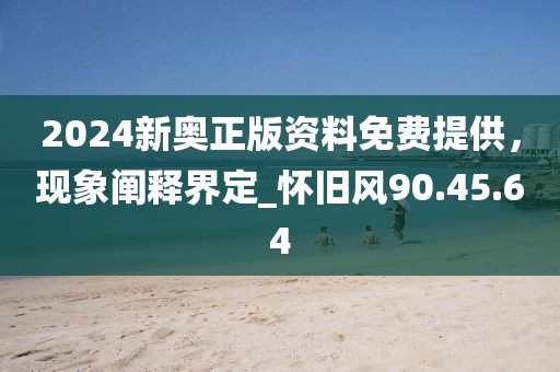 2024新奧正版資料免費(fèi)提供,現(xiàn)象闡釋界定_懷舊風(fēng)90.45.64
