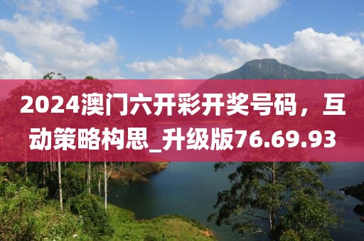 2024澳門六開彩開獎號碼,互動策略構思_升級版76.69.93