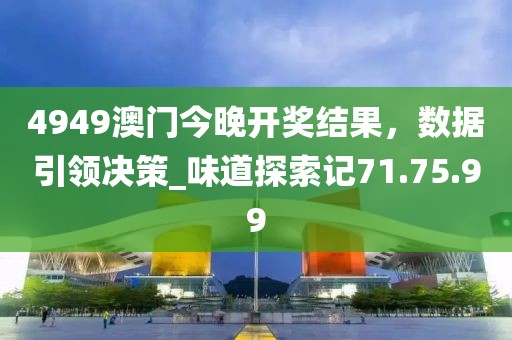 4949澳門今晚開獎結果,數據引領決策_味道探索記71.75.99