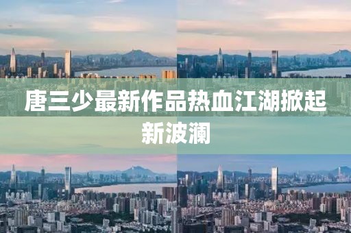 唐三少最新作品熱血江湖掀起新波瀾