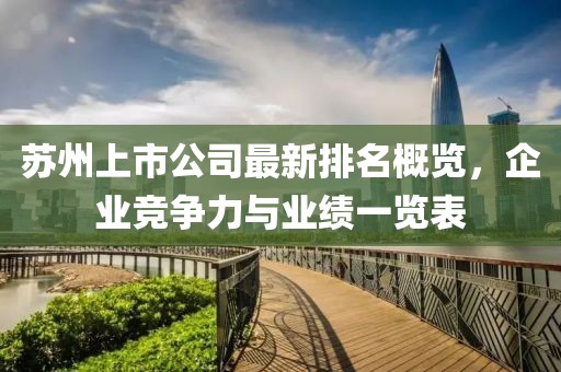 蘇州上市公司最新排名概覽,企業(yè)競(jìng)爭(zhēng)力與業(yè)績(jī)一覽表