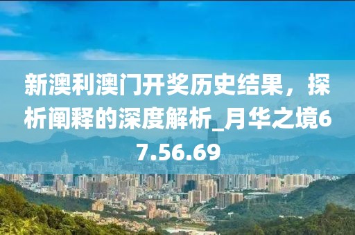 新澳利澳門開獎歷史結(jié)果,探析闡釋的深度解析_月華之境67.56.69