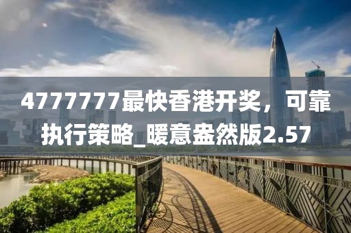 4777777最快香港開獎,可靠執行策略_暖意盎然版2.57