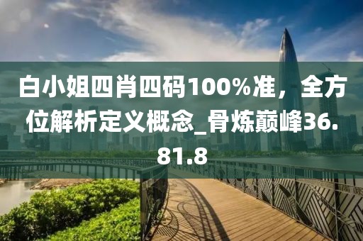 白小姐四肖四碼100%準,全方位解析定義概念_骨煉巔峰36.81.8