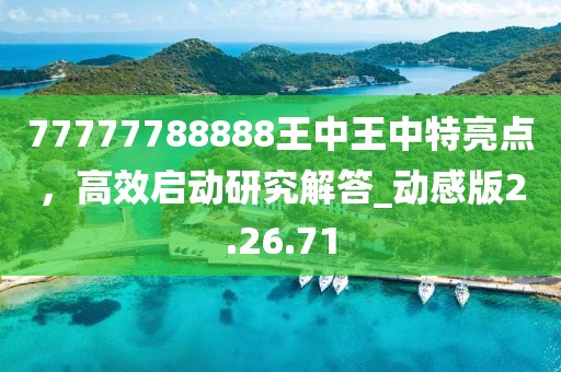 77777788888王中王中特亮點，高效啟動研究解答_動感版2.26.71