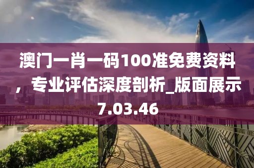 澳門一肖一碼100準免費資料,專業評估深度剖析_版面展示7.03.46