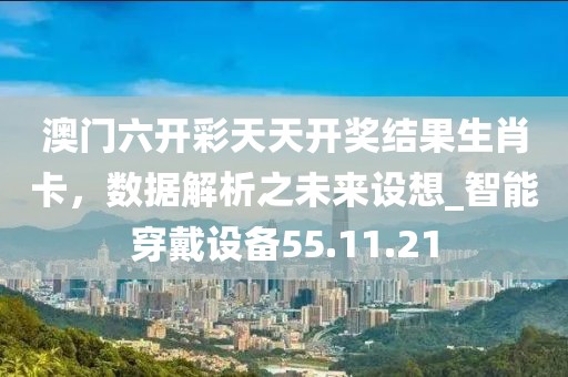 澳門六開彩天天開獎結(jié)果生肖卡,數(shù)據(jù)解析之未來設(shè)想_智能穿戴設(shè)備55.11.21