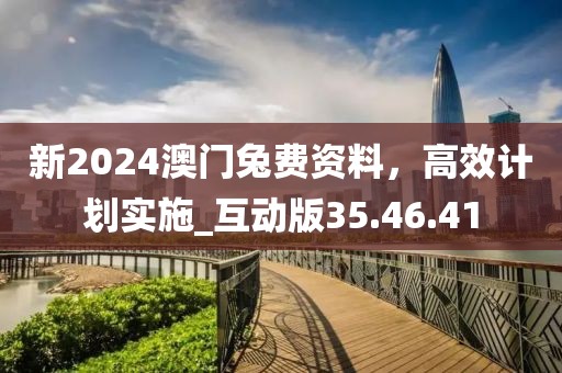 新2024澳門兔費資料,高效計劃實施_互動版35.46.41