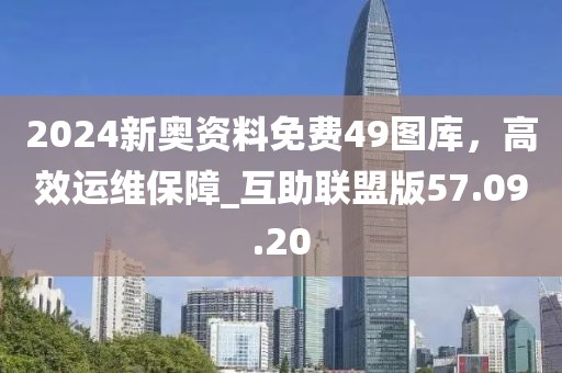 2024新奧資料免費(fèi)49圖庫(kù),高效運(yùn)維保障_互助聯(lián)盟版57.09.20