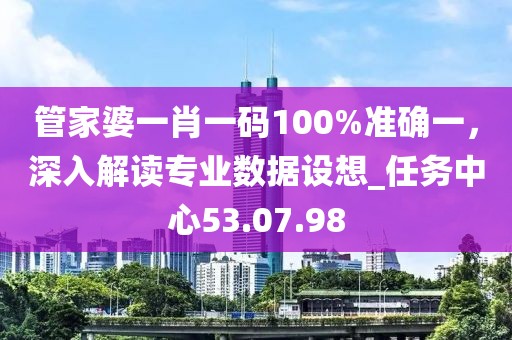 管家婆一肖一碼100%準確一,深入解讀專業數據設想_任務中心53.07.98