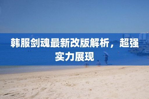 韓服劍魂最新改版解析，超強實力展現