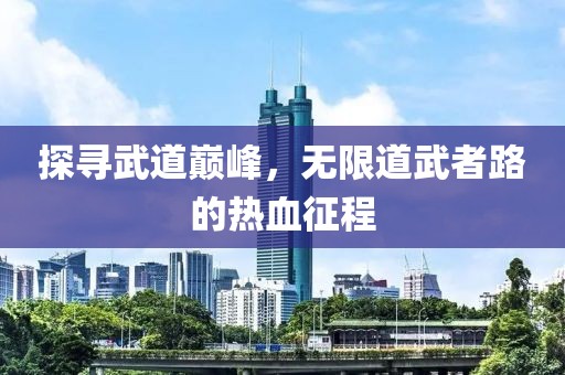 探尋武道巔峰,無限道武者路的熱血征程