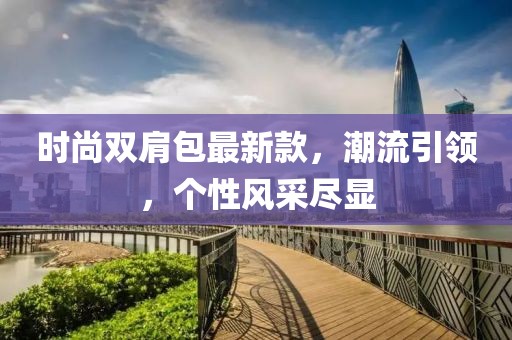 時尚雙肩包最新款,潮流引領,個性風采盡顯