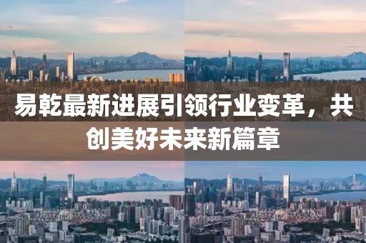 易乾最新進展引領行業變革,共創美好未來新篇章