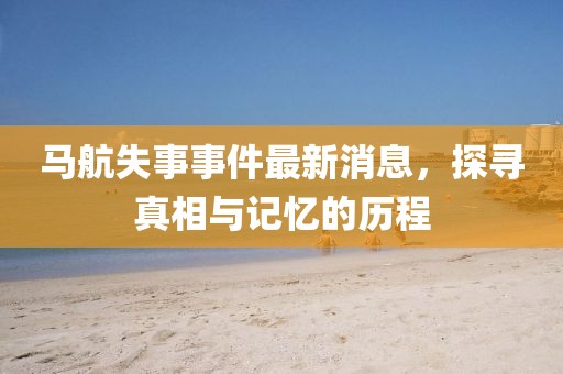 馬航失事事件最新消息,探尋真相與記憶的歷程