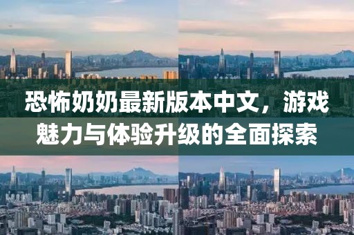 恐怖奶奶最新版本中文,游戲魅力與體驗(yàn)升級(jí)的全面探索