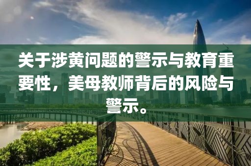 關于涉黃問題的警示與教育重要性,美母教師背后的風險與警示。